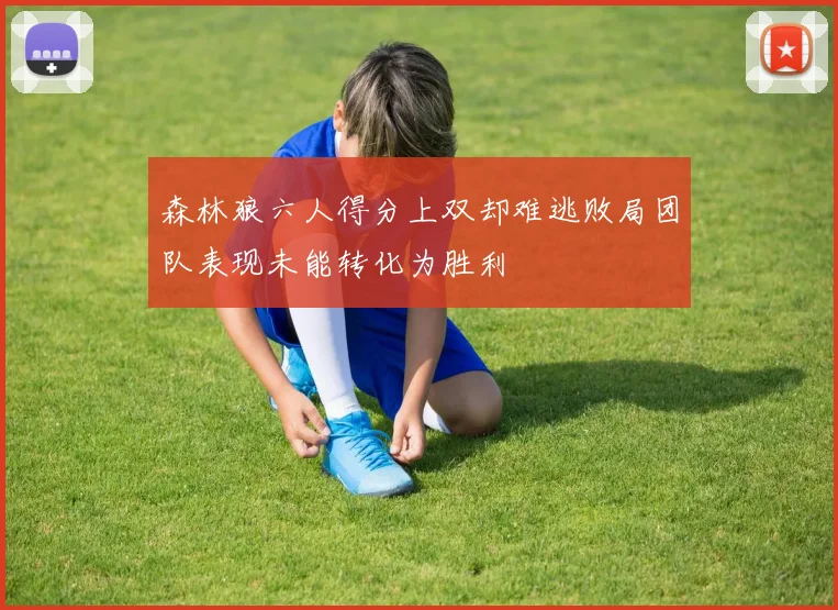 森林狼六人得分上双却难逃败局团队表现未能转化为胜利
