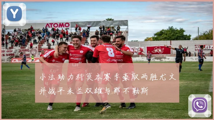 小法助力科莫本赛季豪取两胜尤文并战平米兰双雄与那不勒斯
