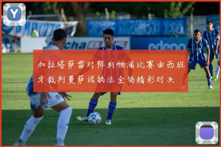 加拉塔萨雷对阵利物浦比赛由西班牙裁判曼萨诺执法全场精彩对决