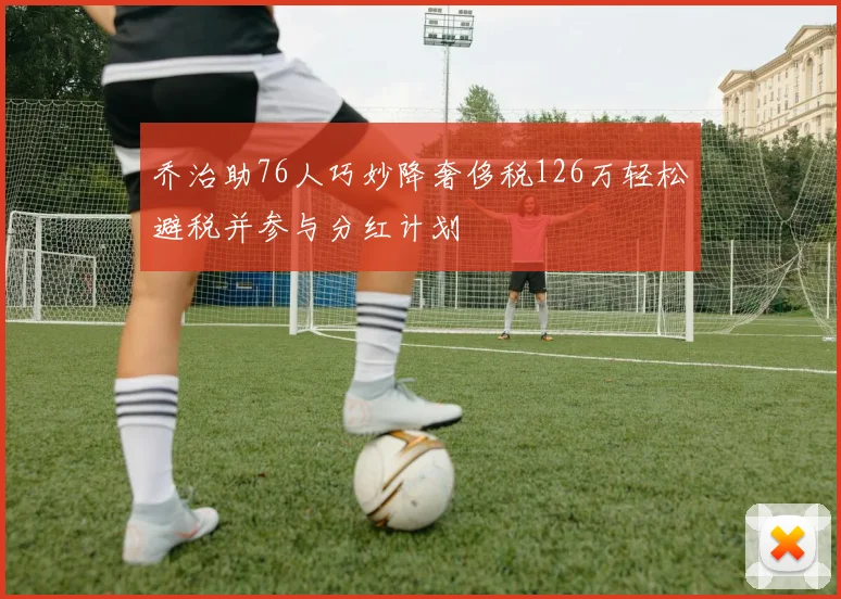 乔治助76人巧妙降奢侈税126万轻松避税并参与分红计划