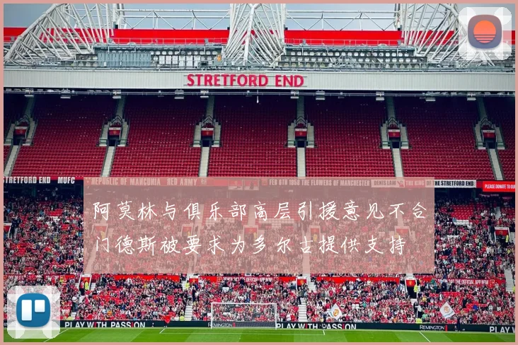 阿莫林与俱乐部高层引援意见不合门德斯被要求为多尔古提供支持