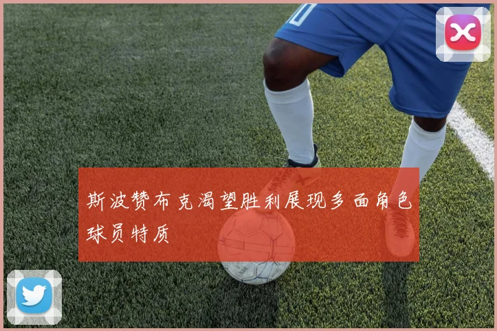 斯波赞布克渴望胜利展现多面角色球员特质