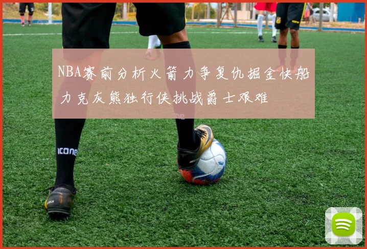 NBA赛前分析火箭力争复仇掘金快船力克灰熊独行侠挑战爵士艰难