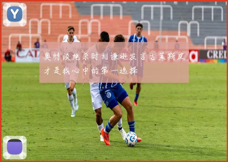 奥特谈绝杀时刻谦逊发言吉莱斯皮才是我心中的第一选择