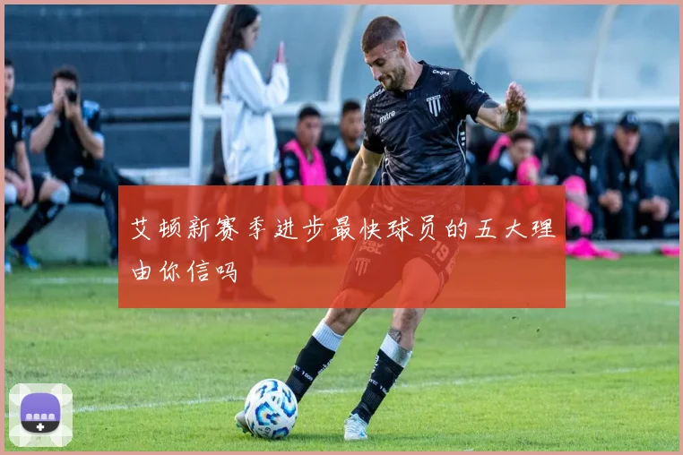 艾顿新赛季进步最快球员的五大理由你信吗