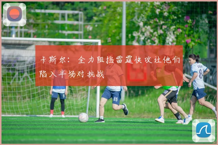 卡斯尔：全力阻挡雷霆快攻让他们陷入半场对抗战