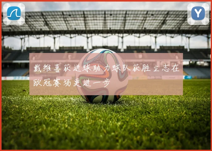 戴维喜获进球助力球队获胜立志在欧冠赛场更进一步