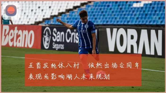 五首发轮休八村塁依然出场合同年表现或影响湖人未来规划