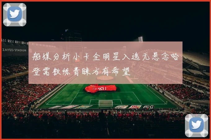 船媒分析小卡全明星入选无悬念哈登需教练青睐方有希望