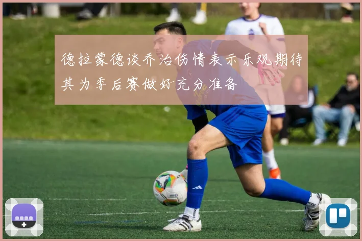 德拉蒙德谈乔治伤情表示乐观期待其为季后赛做好充分准备