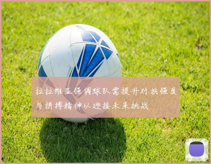 拉拉维亚强调球队需提升对抗强度与拼搏精神以迎接未来挑战