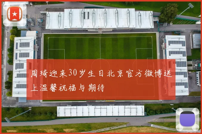 周琦迎来30岁生日北京官方微博送上温馨祝福与期待