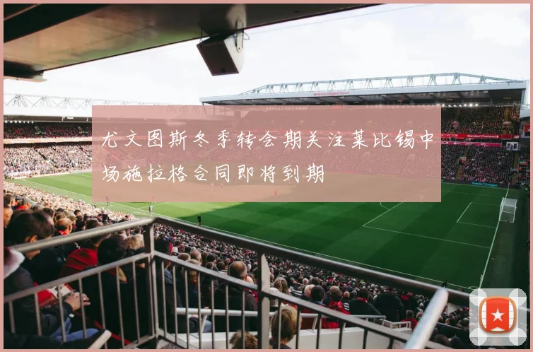 尤文图斯冬季转会期关注莱比锡中场施拉格合同即将到期