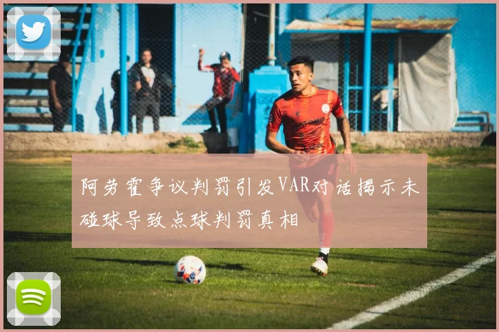 阿劳霍争议判罚引发VAR对话揭示未碰球导致点球判罚真相